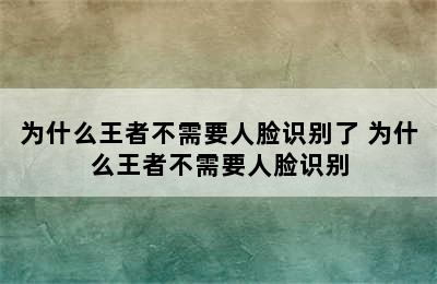 为什么王者不需要人脸识别了 为什么王者不需要人脸识别